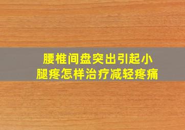 腰椎间盘突出引起小腿疼怎样治疗减轻疼痛