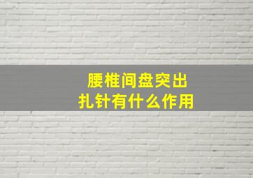 腰椎间盘突出扎针有什么作用