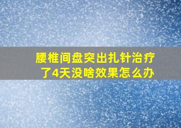 腰椎间盘突出扎针治疗了4天没啥效果怎么办