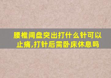 腰椎间盘突出打什么针可以止痛,打针后需卧床休息吗