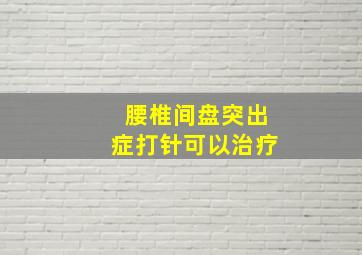 腰椎间盘突出症打针可以治疗