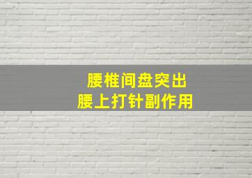 腰椎间盘突出腰上打针副作用