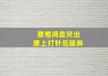 腰椎间盘突出腰上打针后腿麻