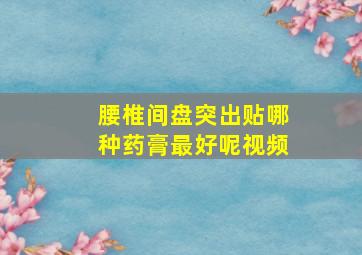 腰椎间盘突出贴哪种药膏最好呢视频