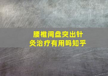 腰椎间盘突出针灸治疗有用吗知乎