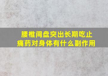 腰椎间盘突出长期吃止痛药对身体有什么副作用