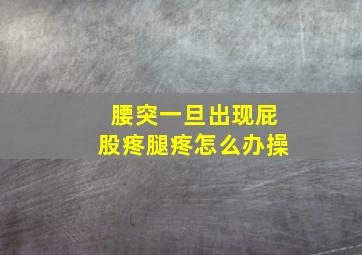 腰突一旦出现屁股疼腿疼怎么办操