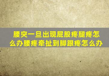 腰突一旦出现屁股疼腿疼怎么办腰疼牵扯到脚跟疼怎么办