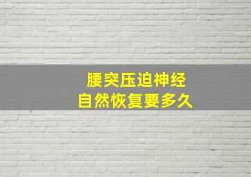 腰突压迫神经自然恢复要多久