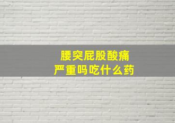 腰突屁股酸痛严重吗吃什么药