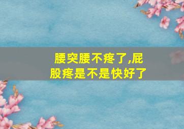 腰突腰不疼了,屁股疼是不是快好了