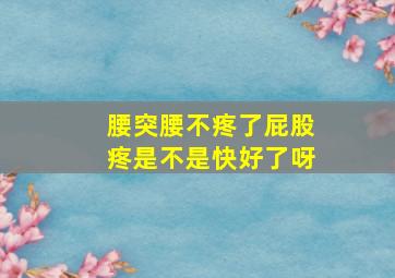 腰突腰不疼了屁股疼是不是快好了呀