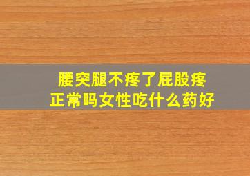 腰突腿不疼了屁股疼正常吗女性吃什么药好