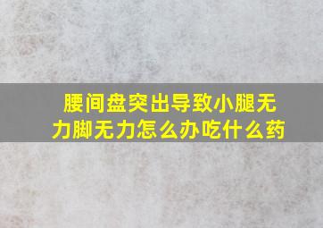 腰间盘突出导致小腿无力脚无力怎么办吃什么药