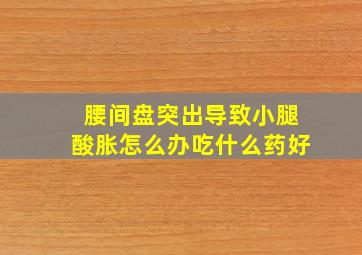 腰间盘突出导致小腿酸胀怎么办吃什么药好