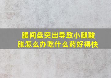 腰间盘突出导致小腿酸胀怎么办吃什么药好得快