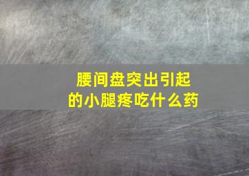 腰间盘突出引起的小腿疼吃什么药