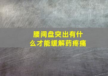 腰间盘突出有什么才能缓解药疼痛