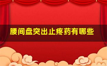 腰间盘突出止疼药有哪些