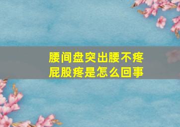 腰间盘突出腰不疼屁股疼是怎么回事