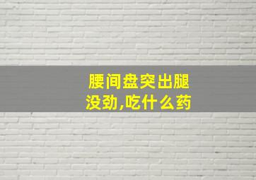 腰间盘突出腿没劲,吃什么药