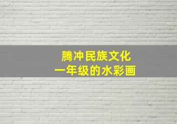 腾冲民族文化一年级的水彩画