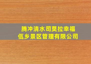 腾冲清水司莫拉幸福佤乡景区管理有限公司