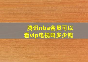 腾讯nba会员可以看vip电视吗多少钱