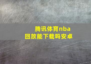 腾讯体育nba回放能下载吗安卓