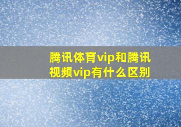 腾讯体育vip和腾讯视频vip有什么区别