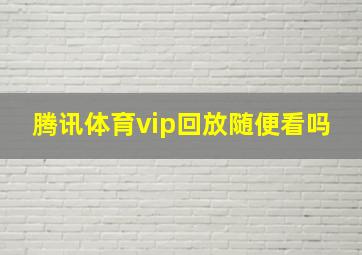 腾讯体育vip回放随便看吗