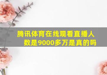 腾讯体育在线观看直播人数是9000多万是真的吗