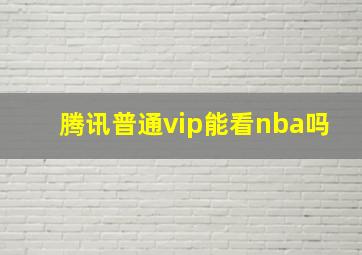 腾讯普通vip能看nba吗