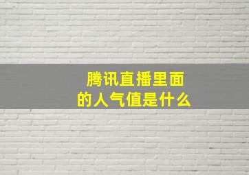 腾讯直播里面的人气值是什么