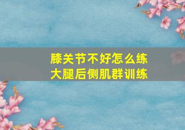 膝关节不好怎么练大腿后侧肌群训练