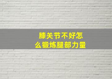 膝关节不好怎么锻炼腿部力量