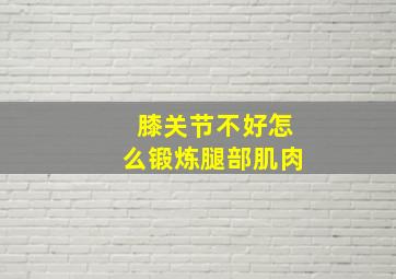 膝关节不好怎么锻炼腿部肌肉