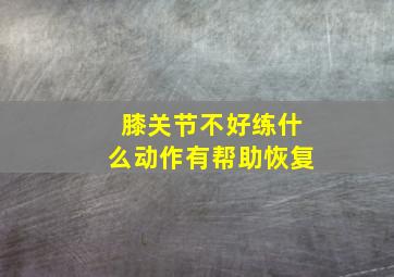 膝关节不好练什么动作有帮助恢复