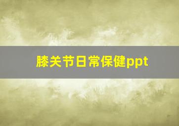 膝关节日常保健ppt