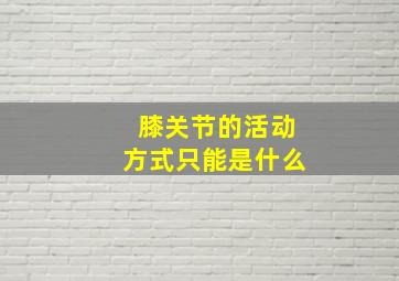 膝关节的活动方式只能是什么