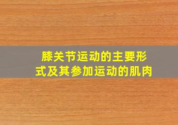 膝关节运动的主要形式及其参加运动的肌肉