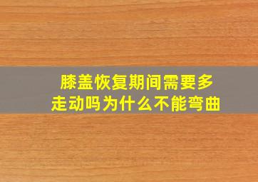 膝盖恢复期间需要多走动吗为什么不能弯曲