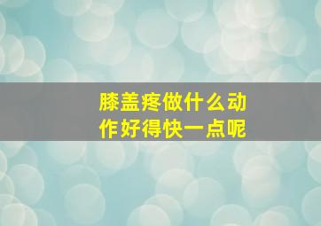 膝盖疼做什么动作好得快一点呢