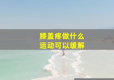 膝盖疼做什么运动可以缓解