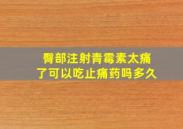 臀部注射青霉素太痛了可以吃止痛药吗多久