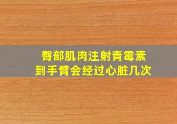 臀部肌肉注射青霉素到手臂会经过心脏几次