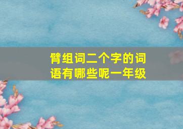 臂组词二个字的词语有哪些呢一年级