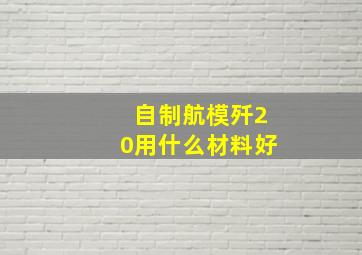 自制航模歼20用什么材料好