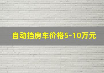 自动挡房车价格5-10万元