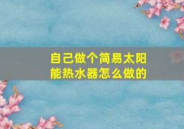 自己做个简易太阳能热水器怎么做的